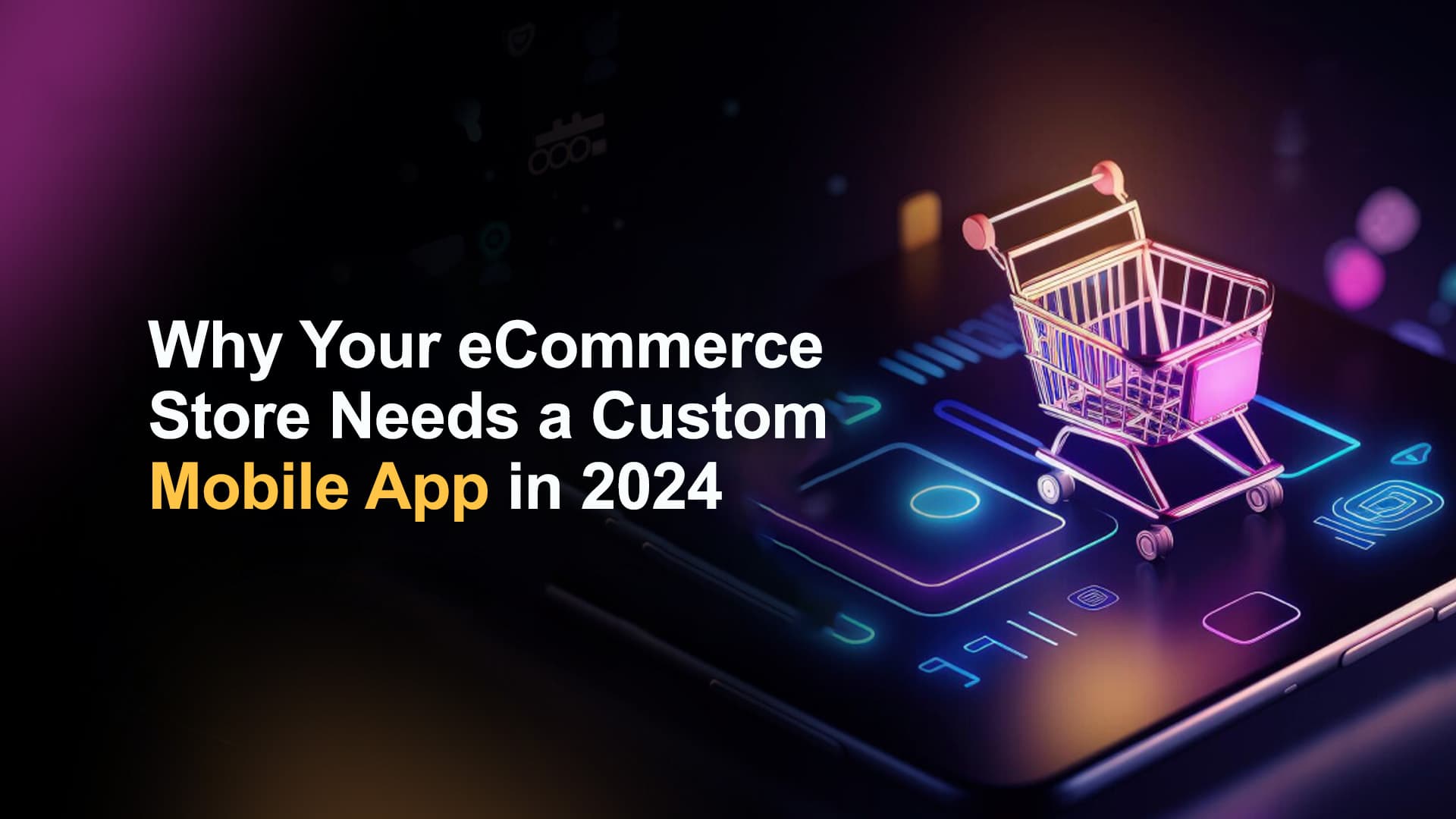 Why Your eCommerce Store Needs a Custom Mobile App in 2024